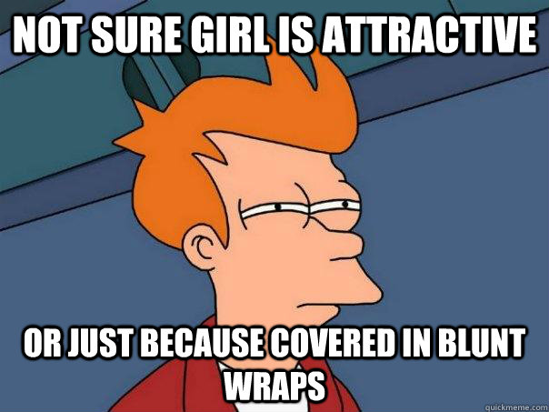 Not sure girl is attractive Or just because covered in blunt wraps  Futurama Fry