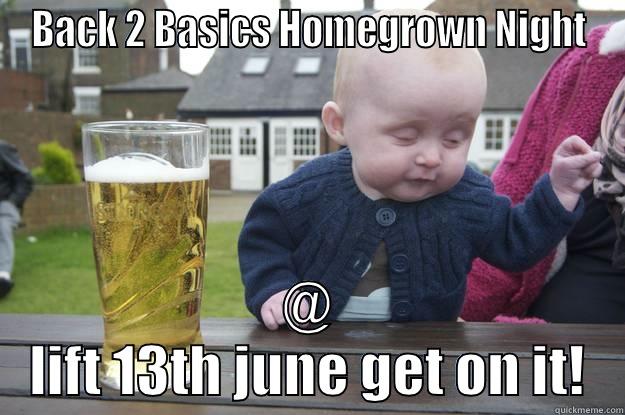 BACK 2 BASICS HOMEGROWN NIGHT @ LIFT 13TH JUNE GET ON IT! drunk baby