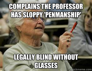 Complains the professor has sloppy 'penmanship' Legally blind without glasses  Senior College Student