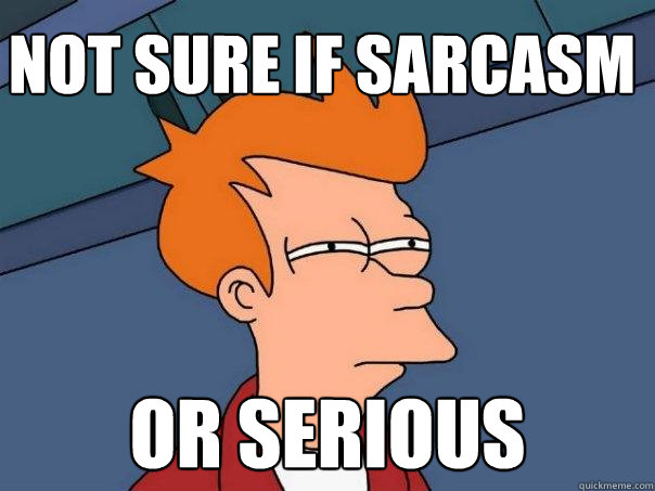 Not sure if sarcasm or serious - Not sure if sarcasm or serious  Futurama Fry
