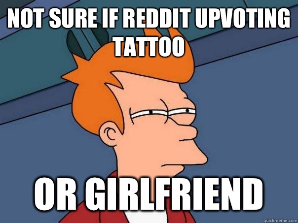 Not sure if Reddit upvoting tattoo or girlfriend  Futurama Fry