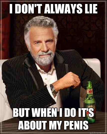 I don't always lie  but when i do it's about my penis - I don't always lie  but when i do it's about my penis  The Most Interesting Man In The World