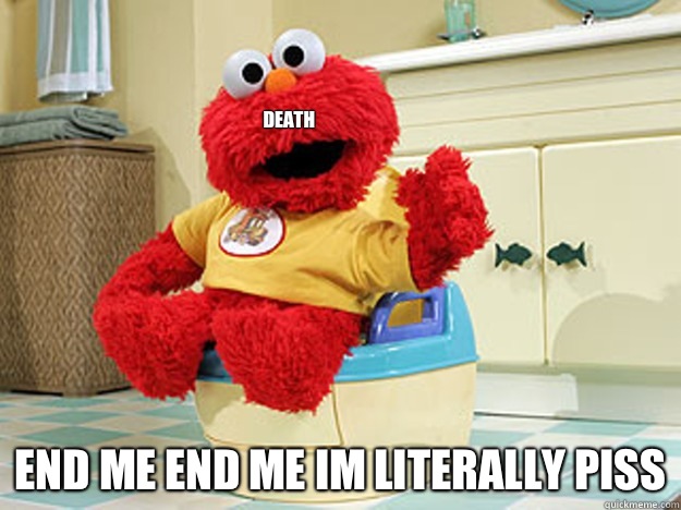 death END ME END ME IM LITERALLY PISS - death END ME END ME IM LITERALLY PISS  Ppotty Elmo