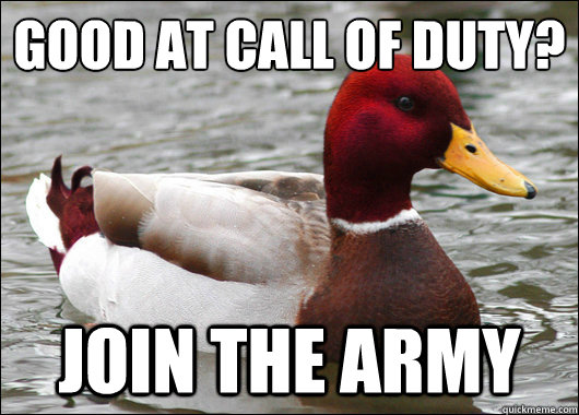 Good At Call OF Duty?
 join the army  Malicious Advice Mallard