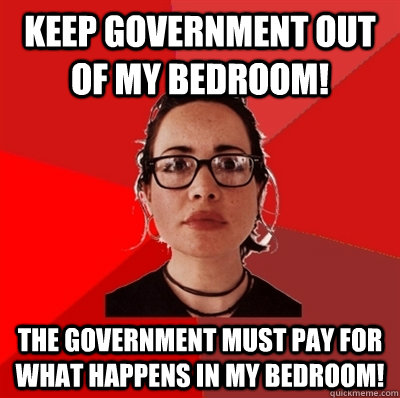 Keep government out of my bedroom! The government must pay for what happens in my bedroom!  Liberal Douche Garofalo