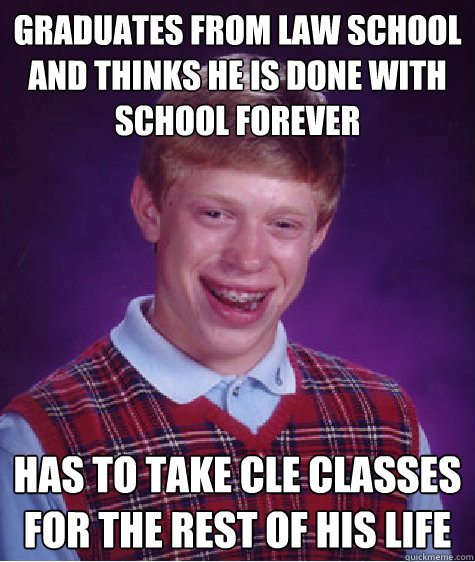 Graduates from Law school and thinks he is done with school forever Has to take CLE classes for the rest of his life   Bad Luck Brian