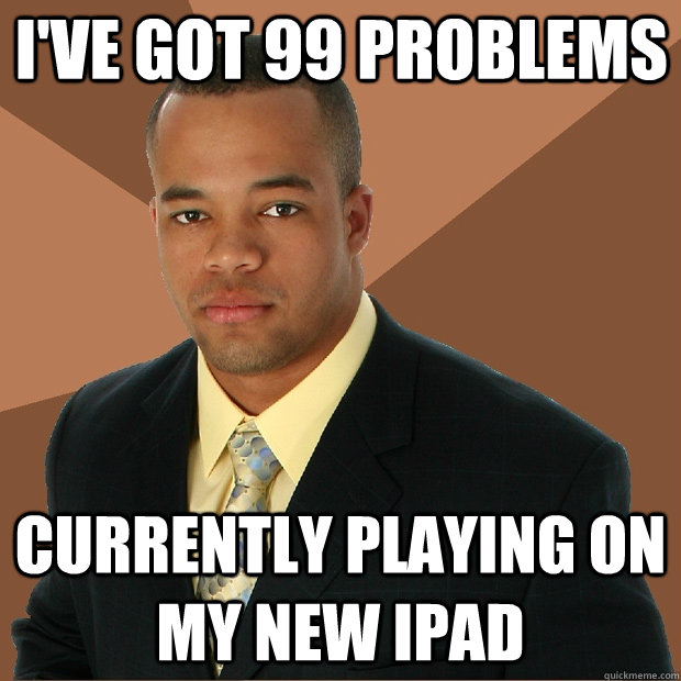 I've got 99 problems currently playing on my new ipad  Successful Black Man