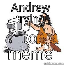 low tech - ANDREW TRYING TO MEME Misc