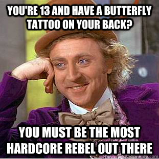 You're 13 and have a butterfly tattoo on your back? You must be the most hardcore rebel out there  Condescending Wonka