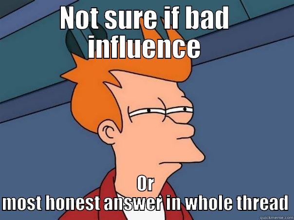 NOT SURE IF BAD INFLUENCE OR MOST HONEST ANSWER IN WHOLE THREAD Futurama Fry