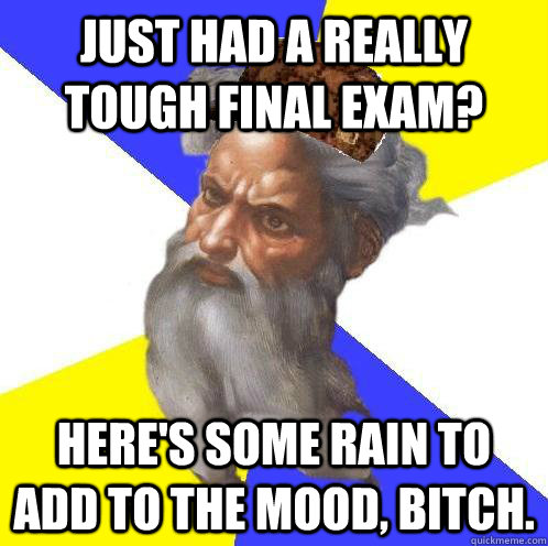 Just had a really tough final exam? Here's some rain to add to the mood, bitch.  Scumbag Advice God