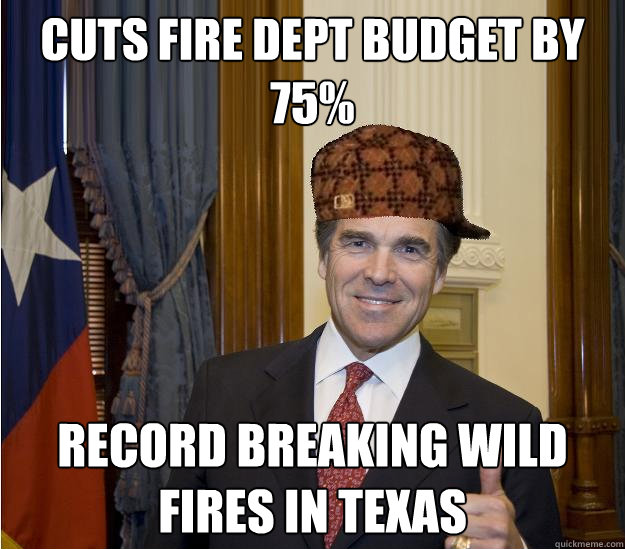 CUTS FIRE DEPT BUDGET BY 75% RECORD BREAKING WILD FIRES IN TEXAS  Scumbag Rick Perry