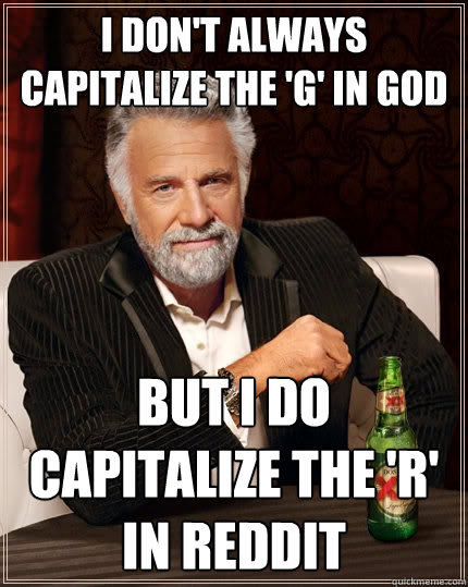 I don't always capitalize the 'g' in god but I do capitalize the 'r' in reddit - I don't always capitalize the 'g' in god but I do capitalize the 'r' in reddit  The Most Interesting Man In The World