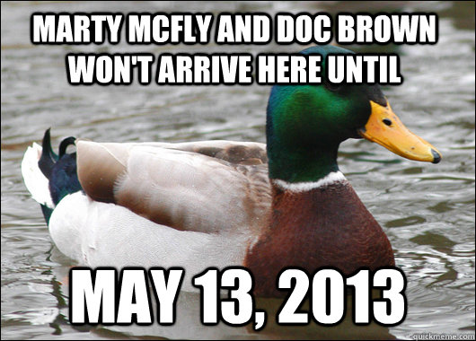 Marty McFly and Doc Brown won't arrive here until May 13, 2013  Actual Advice Mallard