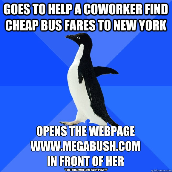 Goes to help a coworker find cheap bus fares to New York Opens the webpage www.megabush.com
in front of her 