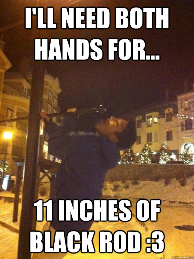 i'll need both hands for... 11 inches of black rod :3 - i'll need both hands for... 11 inches of black rod :3  Misc