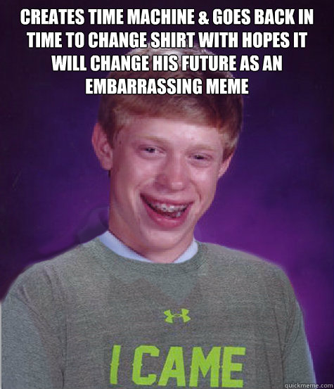 creates time machine & goes back in time to change shirt with hopes it will change his future as an embarrassing meme - creates time machine & goes back in time to change shirt with hopes it will change his future as an embarrassing meme  Misc