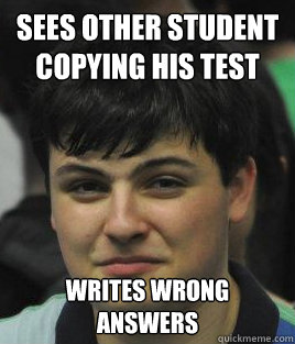 Sees other student copying his test Writes wrong answers  Epic High School Student