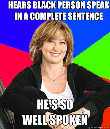 hears black person speak in a complete sentence he's so                         well spoken  Sheltering Suburban Mom