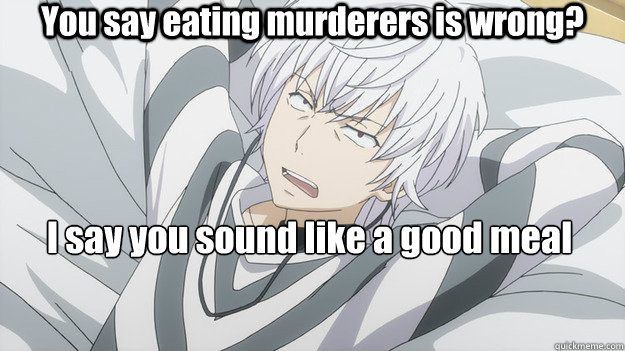 You say eating murderers is wrong?  I say you sound like a good meal  - You say eating murderers is wrong?  I say you sound like a good meal   Whatever Accelerator