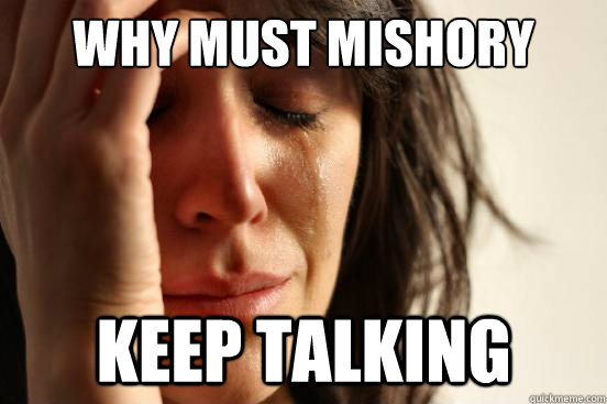 WHY MUST MISHORY KEEP TALKING  First World Problems
