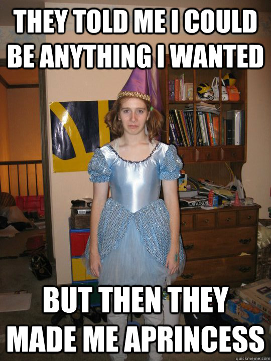 they told me i could be anything i wanted but then they made me aprincess  disappointment daz