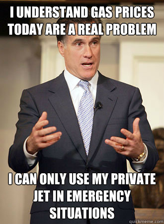 I understand Gas prices today are a real problem I can only use my private jet in emergency situations  Relatable Romney