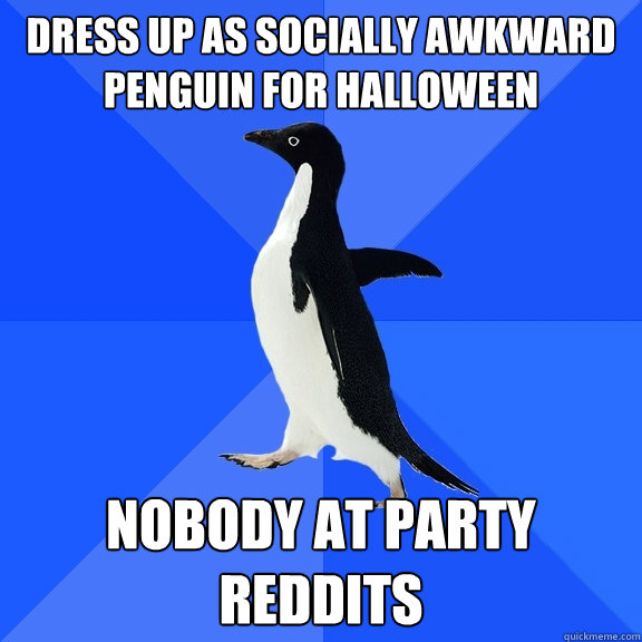 dress up as socially awkward penguin for halloween  nobody at party reddits   Socially Awkward Penguin