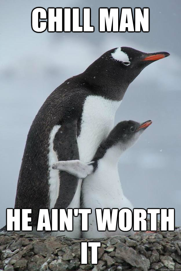 Chill man  he ain't worth it - Chill man  he ain't worth it  Penguin, Hold me back