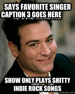 Says favorite singer is Otis Redding show only plays shitty indie rock songs Caption 3 goes here - Says favorite singer is Otis Redding show only plays shitty indie rock songs Caption 3 goes here  Ted Mosby