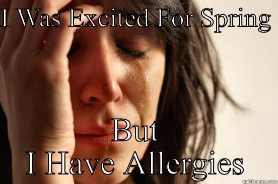 I WAS EXCITED FOR SPRING  BUT I HAVE ALLERGIES First World Problems