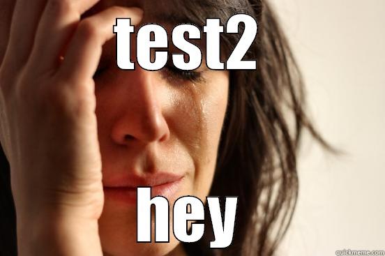 TEST2 HEY First World Problems