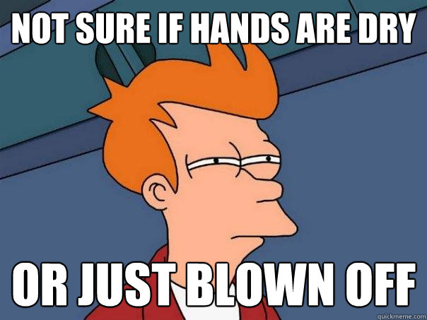 Not sure if hands are dry  Or just blown off  Futurama Fry