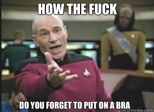 How the fuck  do you forget to put on a bra  What the Fuck