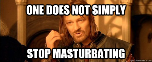 One does not simply Stop masturbating  One Does Not Simply