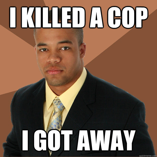I killed a cop I got away - I killed a cop I got away  Successful Black Man