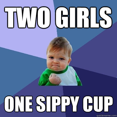 Two girls one sippy cup - Two girls one sippy cup  Success Kid
