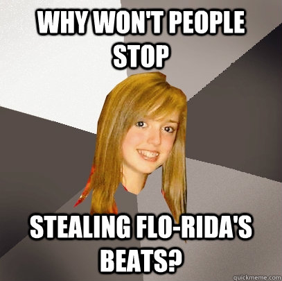Why won't people stop stealing Flo-Rida's beats?  Musically Oblivious 8th Grader