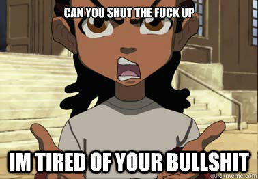 can you shut the fuck up im tired of your bullshit - can you shut the fuck up im tired of your bullshit  boondocks