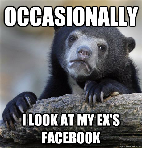 occasionally I look at my EX's facebook  Confession Bear