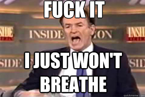 fuck it I just won't breathe  Fuck It Bill OReilly