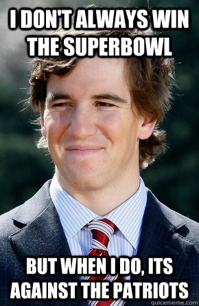 I don't Always win the superbowl But when i do, its against the patriots  Eli Manning
