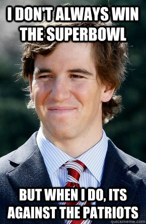 I don't Always win the superbowl But when i do, its against the patriots - I don't Always win the superbowl But when i do, its against the patriots  Eli Manning