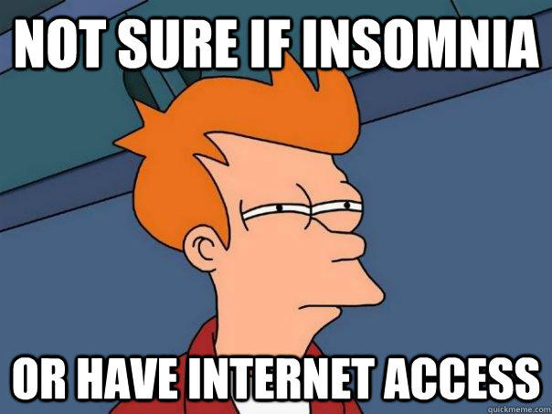 Not sure if insomnia or have internet access  