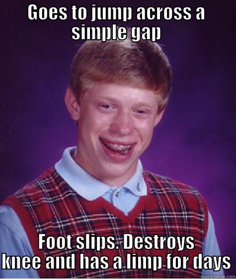GOES TO JUMP ACROSS A SIMPLE GAP FOOT SLIPS. DESTROYS KNEE AND HAS A LIMP FOR DAYS Bad Luck Brian