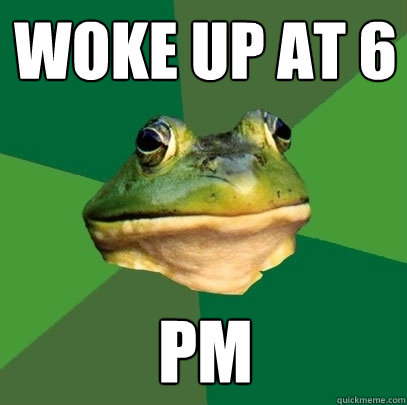 Woke Up at 6 PM  Foul Bachelor Frog
