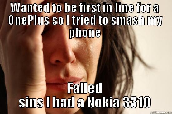 WANTED TO BE FIRST IN LINE FOR A ONEPLUS SO I TRIED TO SMASH MY PHONE FAILED SINS I HAD A NOKIA 3310 First World Problems
