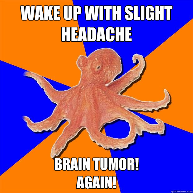 Wake up with slight headache brain tumor!
again!  Online Diagnosis Octopus