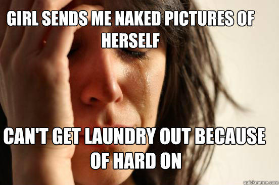 girl sends me naked pictures of herself can't get laundry out because
 of hard on Caption 3 goes here  First World Problems