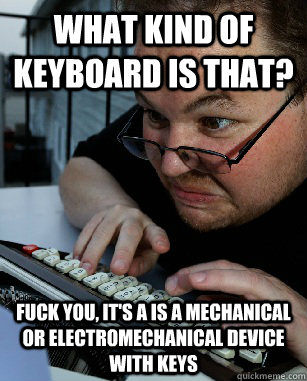 What kind of keyboard is that? Fuck you, it's a is a mechanical or electromechanical device with keys - What kind of keyboard is that? Fuck you, it's a is a mechanical or electromechanical device with keys  Labeling Larry